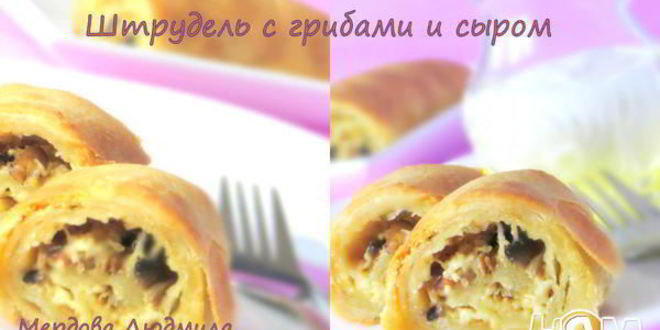 Рецепт штруделя с грибами и сыром