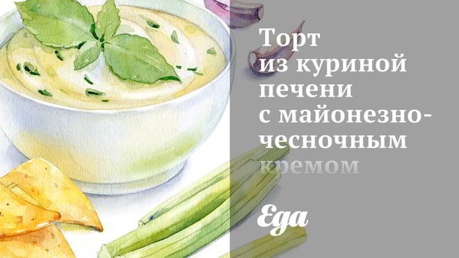 Рецепт Торта из куриной печени с майонезно-чесночным кремом